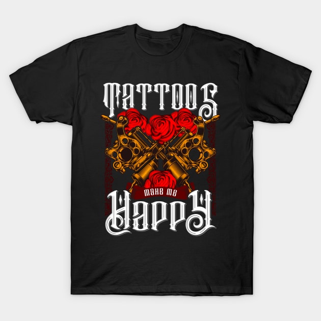 Tattoos Make Me Happy You Inked Tattooed T-Shirt by theperfectpresents